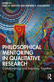 Title: Philosophical Mentoring in Qualitative Research: Collaborating and Inquiring Together, Author: Kelly W. Guyotte