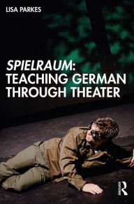 Title: Spielraum: Teaching German through Theater, Author: Lisa Parkes