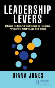 Title: Leadership Levers: Releasing the Power of Relationships for Exceptional Participation, Alignment, and Team Results, Author: Diana Jones