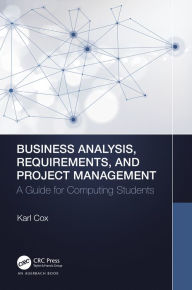 Title: Business Analysis, Requirements, and Project Management: A Guide for Computing Students, Author: Karl Cox