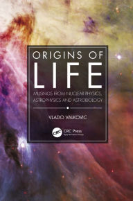 Title: Origins of Life: Musings from Nuclear Physics, Astrophysics and Astrobiology, Author: Vlado Valkovic