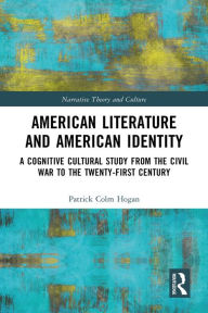 Title: American Literature and American Identity: A Cognitive Cultural Study from the Civil War to the Twenty-First Century, Author: Patrick Colm Hogan