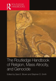 Title: The Routledge Handbook of Religion, Mass Atrocity, and Genocide, Author: Sara E. Brown