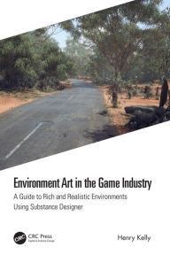 Title: Environment Art in the Game Industry: A Guide to Rich and Realistic Environments Using Substance Designer, Author: Henry Kelly