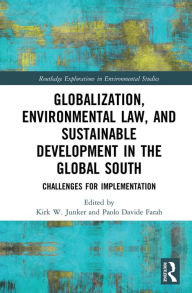 Title: Globalization, Environmental Law, and Sustainable Development in the Global South: Challenges for Implementation, Author: Kirk W. Junker