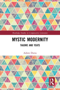 Title: Mystic Modernity: Tagore and Yeats, Author: Ashim Dutta