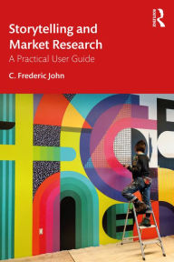 Title: Storytelling and Market Research: A Practical User Guide, Author: C. Frederic John