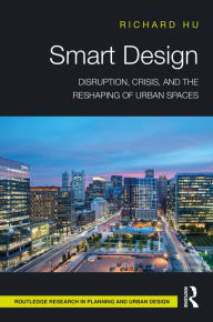 Title: Smart Design: Disruption, Crisis, and the Reshaping of Urban Spaces, Author: Richard Hu