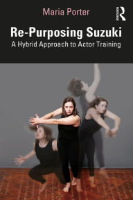 Title: Re-Purposing Suzuki: A Hybrid Approach to Actor Training, Author: Maria Porter