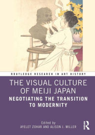 Title: The Visual Culture of Meiji Japan: Negotiating the Transition to Modernity, Author: Ayelet Zohar