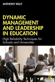 Title: Dynamic Management and Leadership in Education: High Reliability Techniques for Schools and Universities, Author: Anthony Kelly