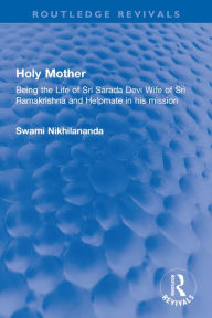 Title: Holy Mother: Being the Life of Sri Sarada Devi Wife of Sri Ramakrishna and Helpmate in his mission, Author: Swami Nikhilananda