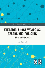 Title: Electric-Shock Weapons, Tasers and Policing: Myths and Realities, Author: Abi Dymond