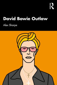 Title: David Bowie Outlaw: Essays on Difference, Authenticity, Ethics, Art & Love, Author: Alex Sharpe