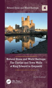 Title: Natural Stone and World Heritage: The Castles and Town Walls of King Edward in Gwynedd, Author: Ruth Siddall