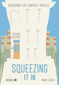 Title: Squeezing It In: Designing for compact spaces, Author: Mary Leslie
