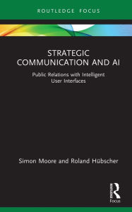 Title: Strategic Communication and AI: Public Relations with Intelligent User Interfaces, Author: Simon Moore