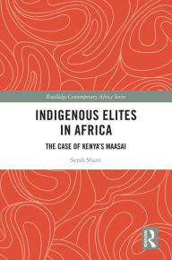 Title: Indigenous Elites in Africa: The Case of Kenya's Maasai, Author: Serah Shani