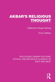 Title: Akbar's Religious Thought: Reflected in Mogul Painting, Author: Emmy Wellesz