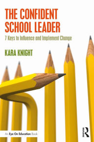 Title: The Confident School Leader: 7 Keys to Influence and Implement Change, Author: Kara Knight