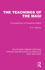 Title: The Teachings of the Magi: A Compendium of Zoroastrian Beliefs, Author: R. C. Zaehner