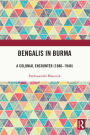 Bengalis in Burma: A Colonial Encounter (1886-1948)