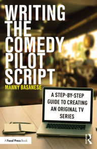 Title: Writing the Comedy Pilot Script: A Step-by-Step Guide to Creating an Original TV Series, Author: Manny Basanese