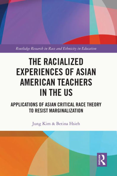 The Racialized Experiences of Asian American Teachers in the US: Applications of Asian Critical Race Theory to Resist Marginalization