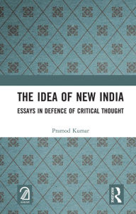 Title: The Idea of New India: Essays in Defence of Critical Thought, Author: Pramod Kumar