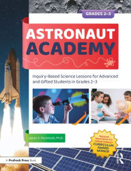 Title: Astronaut Academy: Inquiry-Based Science Lessons for Advanced and Gifted Students in Grades 2-3, Author: Jason S. McIntosh