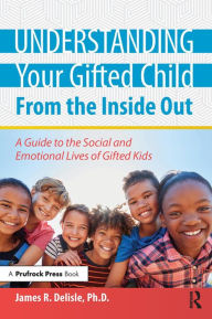 Title: Understanding Your Gifted Child From the Inside Out: A Guide to the Social and Emotional Lives of Gifted Kids, Author: James Delisle