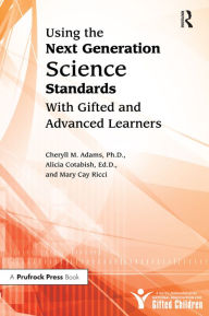 Title: Using the Next Generation Science Standards With Gifted and Advanced Learners, Author: Cheryll M. Adams