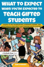 What to Expect When You're Expected to Teach Gifted Students: A Guide to the Celebrations, Surprises, Quirks, and Questions in Your First Year Teaching Gifted Learners