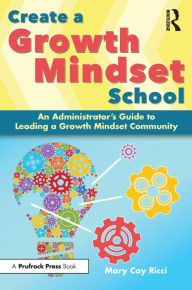 Title: Create a Growth Mindset School: An Administrator's Guide to Leading a Growth Mindset Community, Author: Mary Cay Ricci