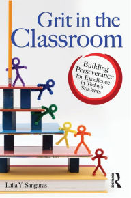 Title: Grit in the Classroom: Building Perseverance for Excellence in Today's Students, Author: Laila Sanguras
