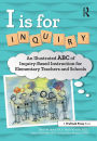 I Is for Inquiry: An Illustrated ABC of Inquiry-Based Instruction for Elementary Teachers and Schools
