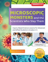 Title: Microscopic Monsters and the Scientists Who Slay Them: Inquiry-Based Science Lessons for Advanced and Gifted Students in Grades 4-5, Author: Jason S. McIntosh