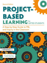 Title: Project-Based Learning for Gifted Students: A Step-by-Step Guide to PBL and Inquiry in the Classroom, Author: Todd Stanley