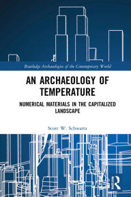 Title: An Archaeology of Temperature: Numerical Materials in the Capitalized Landscape, Author: Scott W. Schwartz