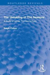 Title: The Unfolding of The Seasons: A Study of James Thomson's Poem, Author: Ralph Cohen