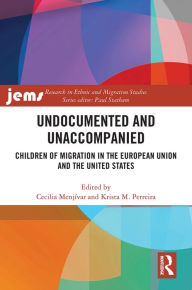 Title: Undocumented and Unaccompanied: Children of Migration in the European Union and the United States, Author: Cecilia Menjívar