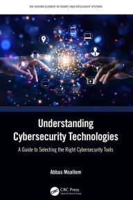 Title: Understanding Cybersecurity Technologies: A Guide to Selecting the Right Cybersecurity Tools, Author: Abbas Moallem
