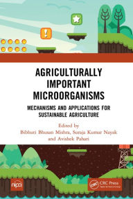 Title: Agriculturally Important Microorganisms: Mechanisms and Applications for Sustainable Agriculture, Author: Bibhuti Bhusan Mishra