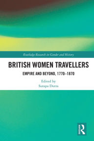 Title: British Women Travellers: Empire and Beyond, 1770-1870, Author: Sutapa Dutta
