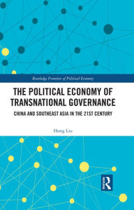 Title: The Political Economy of Transnational Governance: China and Southeast Asia in the 21st Century, Author: Hong Liu