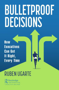 Title: Bulletproof Decisions: How Executives Can Get It Right, Every Time, Author: Ruben Ugarte