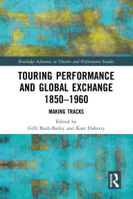 Title: Touring Performance and Global Exchange 1850-1960: Making Tracks, Author: Gilli Bush-Bailey