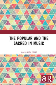 Title: The Popular and the Sacred in Music, Author: Antti-Ville Kärjä