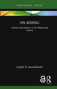 Title: On Boxing: Critical Interventions in the Bittersweet Science, Author: Joseph D Lewandowski