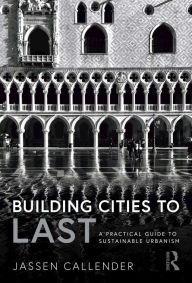 Title: Building Cities to LAST: A Practical Guide to Sustainable Urbanism, Author: Jassen Callender